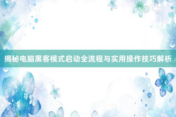 揭秘电脑黑客模式启动全流程与实用操作技巧解析