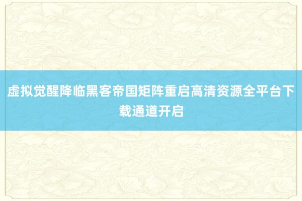 虚拟觉醒降临黑客帝国矩阵重启高清资源全平台下载通道开启