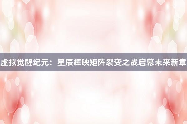 虚拟觉醒纪元：星辰辉映矩阵裂变之战启幕未来新章