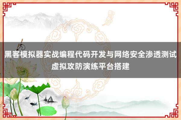 黑客模拟器实战编程代码开发与网络安全渗透测试虚拟攻防演练平台搭建