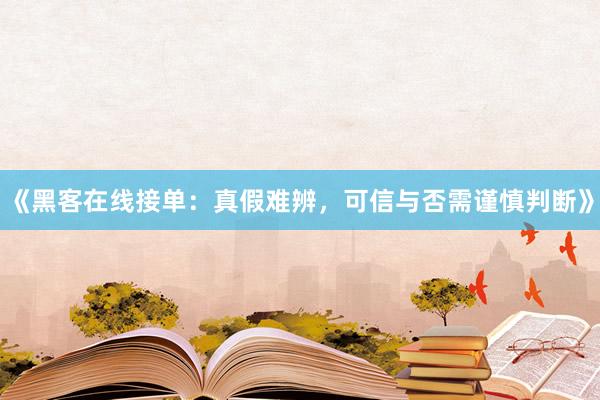 《黑客在线接单：真假难辨，可信与否需谨慎判断》